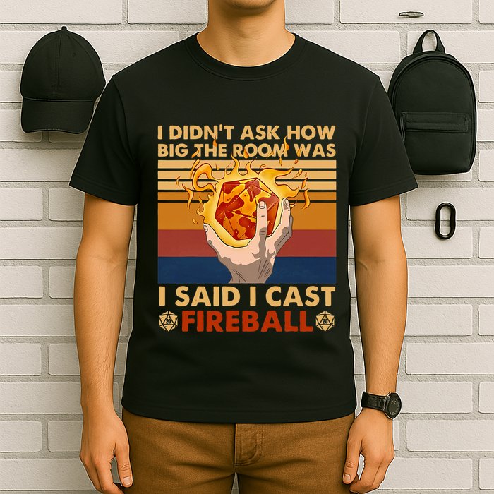 I Didnt Ask How Big The Room Was I Said I Cast F.I.R.E.Ba.L.L T-Shirt
