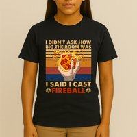 I Didnt Ask How Big The Room Was I Said I Cast F.I.R.E.Ba.L.L T-Shirt