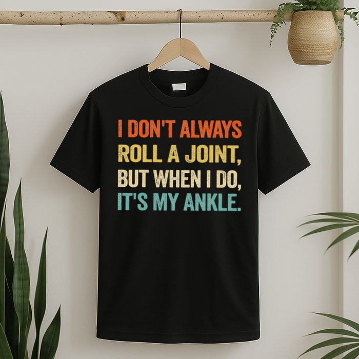 I Don't Always Roll A Joint But When I Do , It's My Ankle T-Shirt