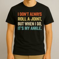 I Don't Always Roll A Joint But When I Do , It's My Ankle T-Shirt