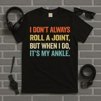 I Don't Always Roll A Joint But When I Do , It's My Ankle T-Shirt