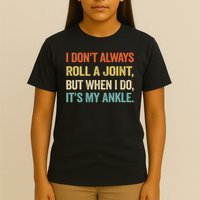 I Don't Always Roll A Joint But When I Do , It's My Ankle T-Shirt