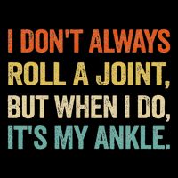 I Don't Always Roll A Joint But When I Do , It's My Ankle T-Shirt