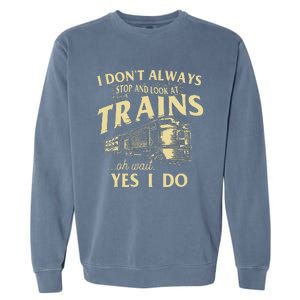 I DonT Always Stop And Look At Trains Trainspotter Railroad Garment-Dyed Sweatshirt