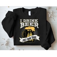 I Drink Beer And I Know Things Funny Drinking Sweatshirt