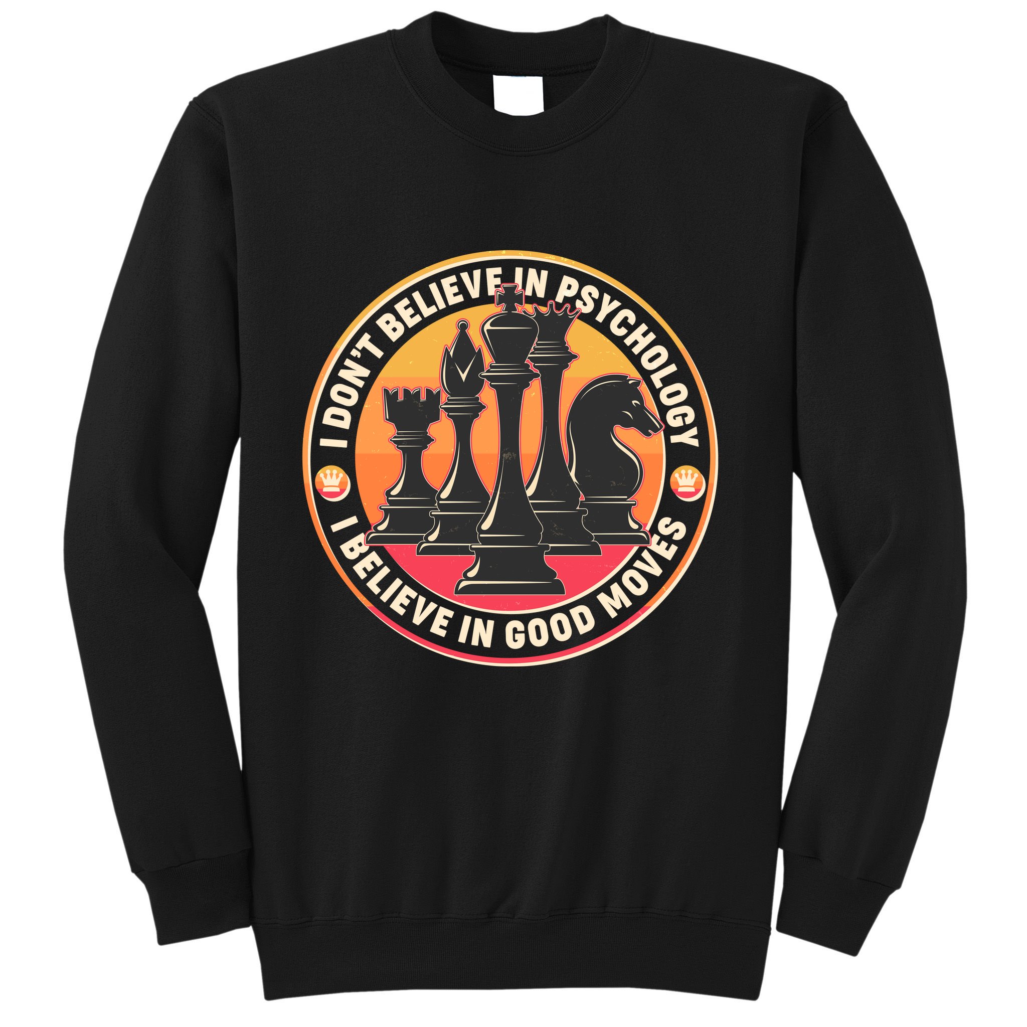 I Don't Believe In Psychology I Believe In Good Moves Chess Fan Sweatshirt