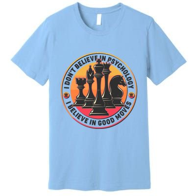 I Don't Believe In Psychology I Believe In Good Moves Chess Fan Premium T-Shirt