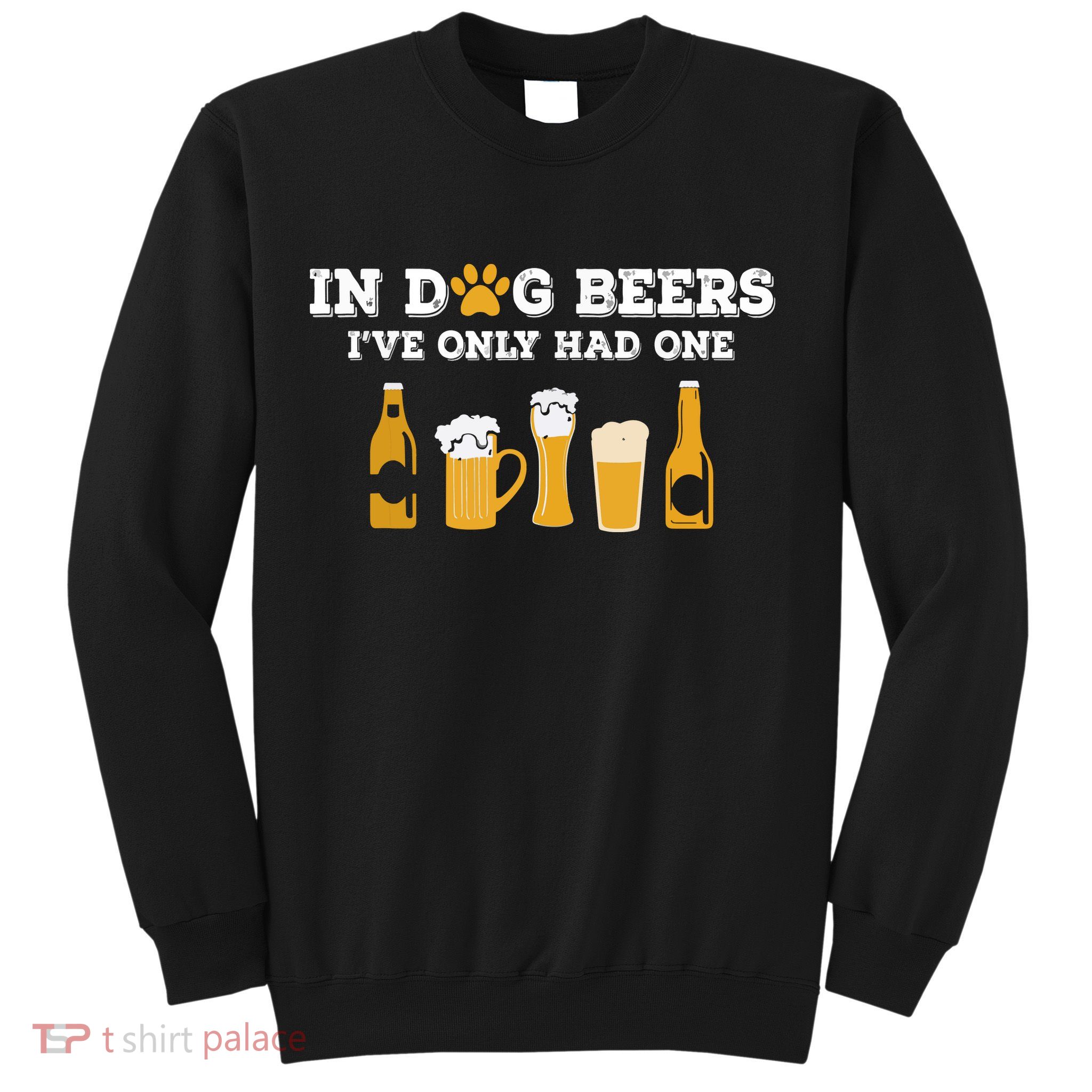 In Dog Beers I've Only Had One Funny ETOH Sweatshirt