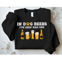 In Dog Beers I've Only Had One Funny ETOH Sweatshirt