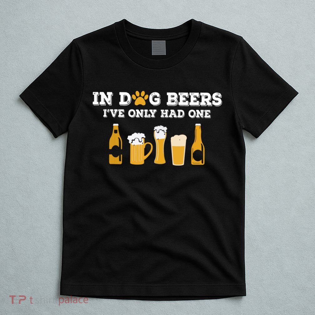 In Dog Beers I've Only Had One Funny ETOH T-Shirt