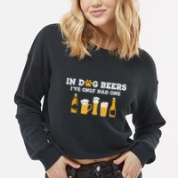 In Dog Beers I've Only Had One Funny ETOH Cropped Pullover Crew