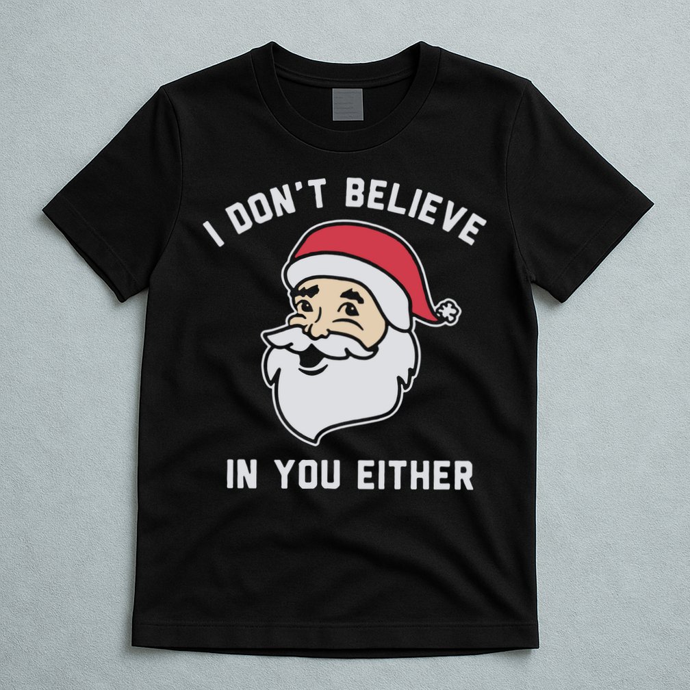 I Don't Believe In You Either Santa Claus T-Shirt