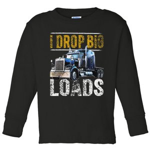 I Drop Big Loads Big Rig Semi-Trailer Truck Driver Gift  Toddler Long Sleeve Shirt