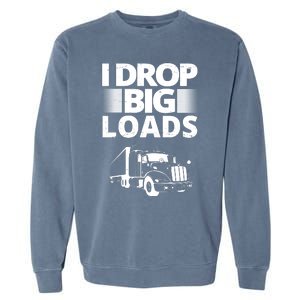 I Drop Big Loads Funny Truck Driver Gift Garment-Dyed Sweatshirt