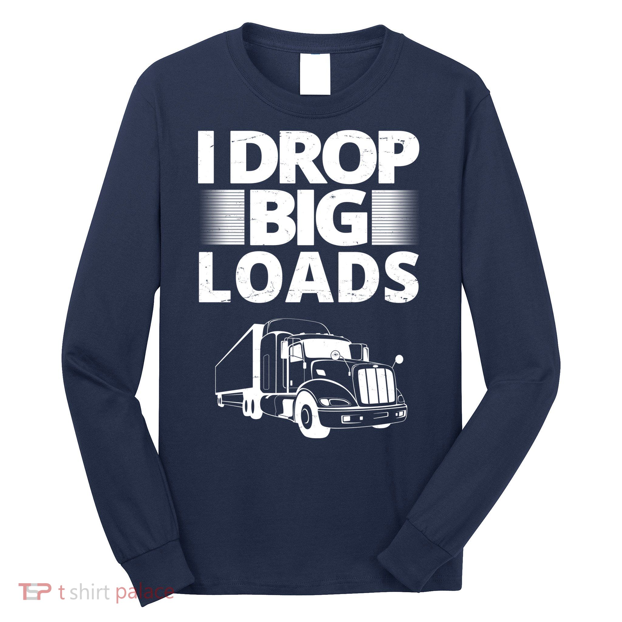 I Drop Big Loads Funny Truck Driver Gift Long Sleeve Shirt