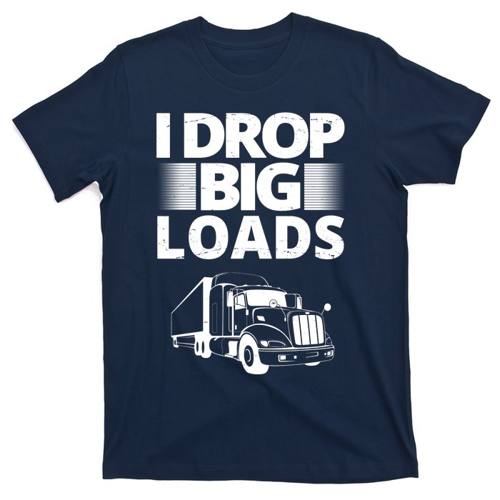 I Drop Big Loads Funny Truck Driver Gift T-Shirt