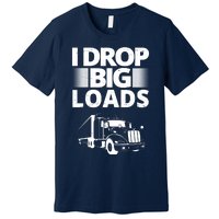 I Drop Big Loads Funny Truck Driver Gift Premium T-Shirt