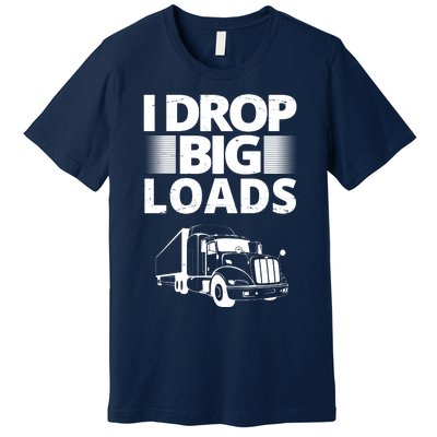 I Drop Big Loads Funny Truck Driver Gift Premium T-Shirt