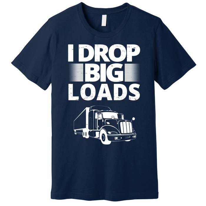 I Drop Big Loads Funny Truck Driver Gift Premium T-Shirt