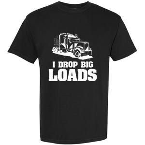 I Drop Big Loads Truck Driving Trucker Garment-Dyed Heavyweight T-Shirt