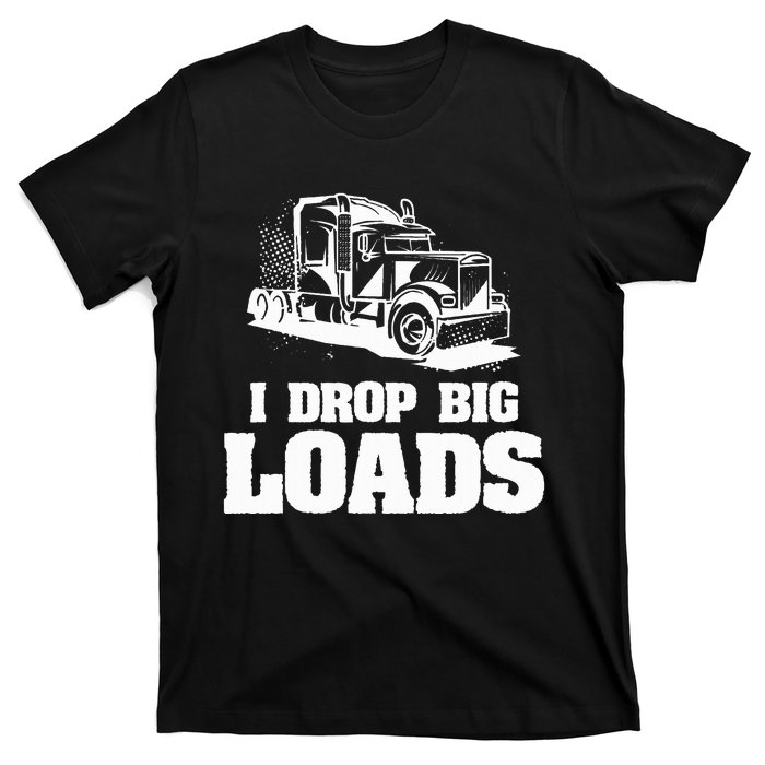 I Drop Big Loads Truck Driving Trucker T-Shirt