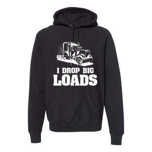 I Drop Big Loads Truck Driving Trucker Premium Hoodie