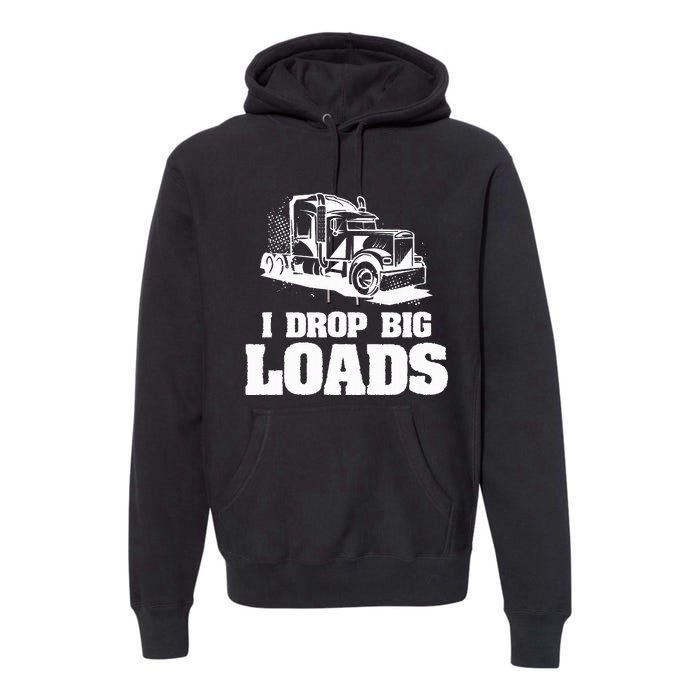 I Drop Big Loads Truck Driving Trucker Premium Hoodie