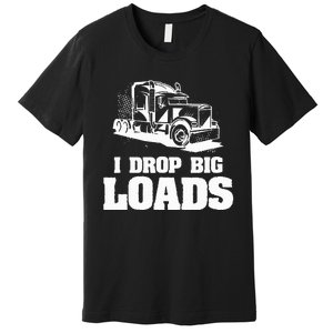 I Drop Big Loads Truck Driving Trucker Premium T-Shirt