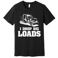 I Drop Big Loads Truck Driving Trucker Premium T-Shirt