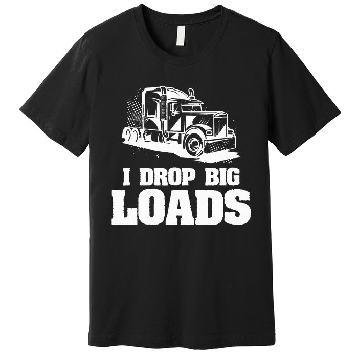 I Drop Big Loads Truck Driving Trucker Premium T-Shirt