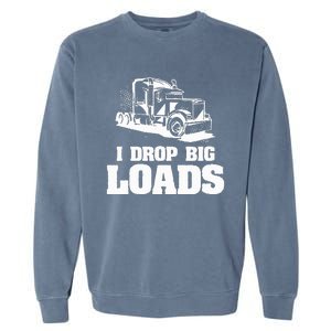 I Drop Big Loads Truck Driving Trucker Garment-Dyed Sweatshirt