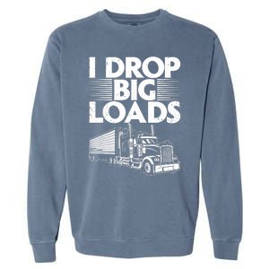 I Drop Big Loads Funny Trucker Design Semi Truck Driver Lover Garment-Dyed Sweatshirt