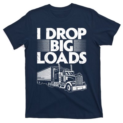 I Drop Big Loads Funny Trucker Design Semi Truck Driver Lover T-Shirt