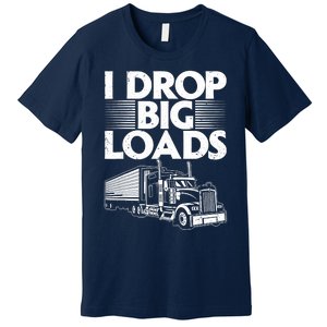 I Drop Big Loads Funny Trucker Design Semi Truck Driver Lover Premium T-Shirt