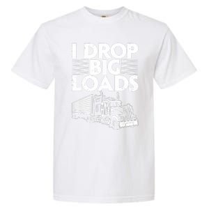 I Drop Big Loads Funny Trucker Design Semi Truck Driver Lover Garment-Dyed Heavyweight T-Shirt