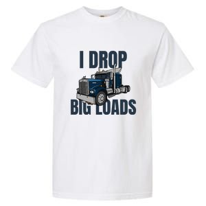 I Drop Big Loads Trucking Funny Trucker Truck Driver Garment-Dyed Heavyweight T-Shirt