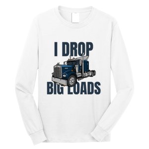 I Drop Big Loads Trucking Funny Trucker Truck Driver Long Sleeve Shirt