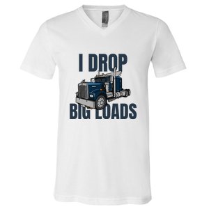 I Drop Big Loads Trucking Funny Trucker Truck Driver V-Neck T-Shirt