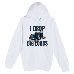 I Drop Big Loads Trucking Funny Trucker Truck Driver Premium Pullover Hoodie