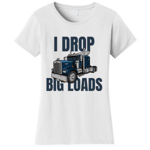 I Drop Big Loads Trucking Funny Trucker Truck Driver Women's T-Shirt