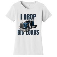 I Drop Big Loads Trucking Funny Trucker Truck Driver Women's T-Shirt