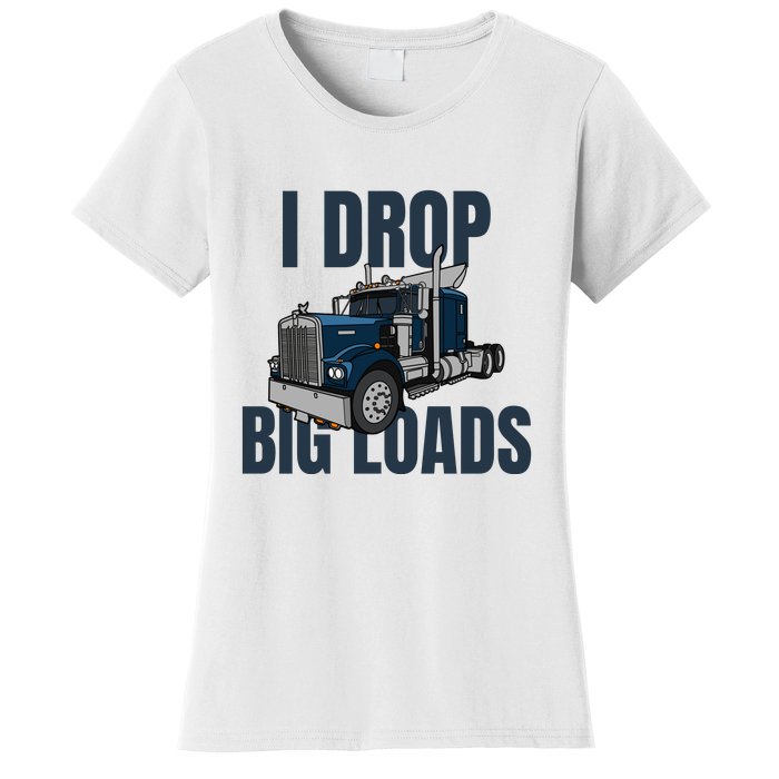 I Drop Big Loads Trucking Funny Trucker Truck Driver Women's T-Shirt