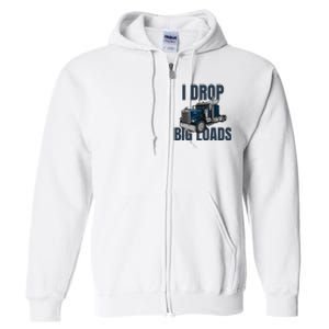 I Drop Big Loads Trucking Funny Trucker Truck Driver Full Zip Hoodie