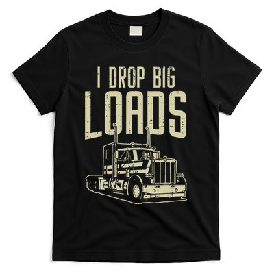 I Drop Big Loads Semi Truck Trucking Driver Trucker Gift T-Shirt