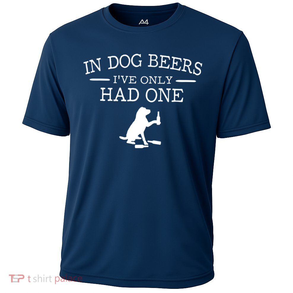 In Dog Beers I've Only Had One Performance Shirt