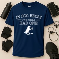 In Dog Beers I've Only Had One Performance Shirt