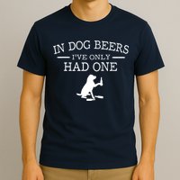 In Dog Beers I've Only Had One T-Shirt
