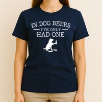 In Dog Beers I've Only Had One T-Shirt