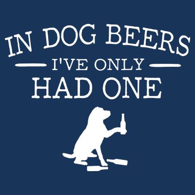 In Dog Beers I've Only Had One T-Shirt