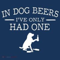 In Dog Beers I've Only Had One Poster